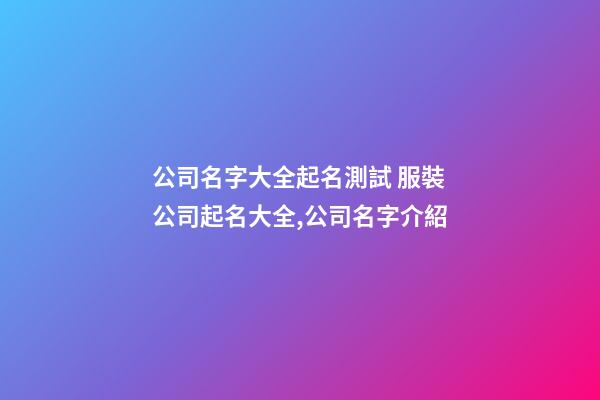 公司名字大全起名測試 服裝公司起名大全,公司名字介紹-第1張-公司起名-玄機派